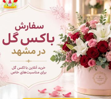 سفارش باکس گل در مشهد برای مناسبت‌های مختلف گل فرحناز
