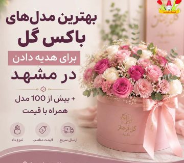 بهترین مدل‌های باکس گل برای هدیه دادن در مشهد + بیش از 100 مدل همراه با قیمت گل فرحناز مشهد